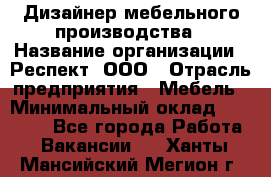 Дизайнер мебельного производства › Название организации ­ Респект, ООО › Отрасль предприятия ­ Мебель › Минимальный оклад ­ 20 000 - Все города Работа » Вакансии   . Ханты-Мансийский,Мегион г.